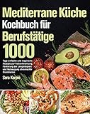 Mediterrane Küche Kochbuch für Berufstätige: 1000 Tage einfache und inspirierte Rezepte zur Fettverbrennung, Förderung der Langlebigkeit und Vorbeugung chronischer Krank