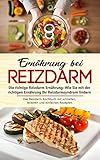 Ernährung bei Reizdarm - Die richtige Reizdarm Ernährung: Wie Sie mit der richtigen Ernährung Ihr Reizdarmsyndrom lindern: Das Reizdarm Kochbuch mit schnellen, leckeren und einfachen Rezep
