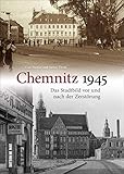 Chemnitz 1945. Das Stadtbild vor und nach der Zerstörung. Eine Erinnerung an eines der dunkelsten Kapitel der Stadtgeschichte. (Sutton Archivbilder)