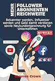 Wie man mehr Follower auf Instagram bekommt, mehr YouTube Abonnenten, mehr Reichweite auf Facebook - Bekannter werden, Influencer werden und Geld damit verdienen sowie Neukundengewinnung