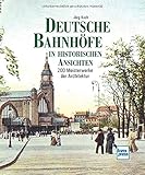 Deutsche Bahnhöfe in historischen Ansichten: 200 Meisterwerke der Architek