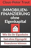 Immobilienfinanzierung ohne Eigenkapital: Wie Sie Ihr Eigenheim fast ohne Eigengeld finanzieren kö