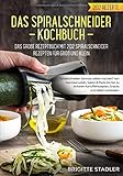 Spiralschneider Kochbuch – Das große Rezeptbuch mit 202 Spiralschneider Rezepten für Groß und Klein.: Spiralschneider Gemüse selber machen? Von Gemüsenudeln bis hin zu Snacks für zw