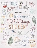 Ich kann 500 Dinge sticken. Witzige, süße, coole und freche Motive. Ganz einfach Schritt für Schritt nachzusticken. Blumen, Blüten, Blätter, Tiere, ... u.v.m. Ideal für Kinder und Anfäng