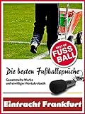Eintracht Frankfurt - Die besten & lustigsten Fussballersprüche und Zitate: Witzige Sprüche aus Bundesliga und Fußball von Axel Kruse bis Jörg Berg