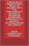 A Problem in Greek Ethics Being an inquiry into the phenomenon of sexual inversion addressed especially to medical psychologists and jurists (English Edition)
