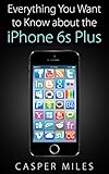 iPhone 6s: Everything You Want to Know about the iPhone 6s Plus (English Edition)