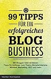 Bloggen lernen - 99 Tipps für ein erfolgreiches Blog Business: Mit bloggen Geld verdienen: Tipps für Anfänger zur Einrichtung eines Blogs & Monetarisierung