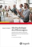 Die Psychologie des Überzeugens: Wie Sie sich selbst und Ihren Mitmenschen auf die Schliche k
