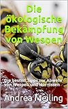 Die ökologische Bekämpfung von Wespen: Die besten Tipps zur Abwehr von Wespen und Hornissen (Die ultimative Tipp-Box 1)