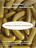 Natürlich kochen - Mein Kochbuch Einlegen Einkochen Einmachen Chutneys, Relishes, Gemüsemarmeladen, Aufstriche, Delikatessen in Öl und Alkohol, Süß-Saure Köstlichkeiten und viele Sp