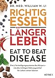 Richtig essen, länger leben – Eat to Beat Disease: Die 5 Verteidigungssysteme des Körpers – wie die richtigen Nahrungsmittel Ihr Leben retten kö