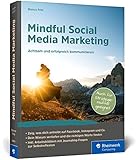 Mindful Social Media Marketing: Mindful Social Media Marketing - Achtsam und erfolgreich kommunizieren im Online-Marketing