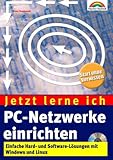 Jetzt lerne ich PC-Netzwerke einrichten . Einfache Hard- und Software-Lösungen mit Windows und Linux