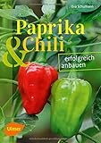 Paprika und Chili erfolgreich anbauen: 40 Sorten für Garten und Balkon: erfolgreich anbauen (Sorten für Garten und Balkon)