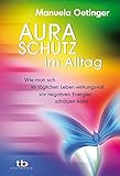 Aura-Schutz im Alltag: Wie man sich im täglichen Leben wirkungsvoll vor negativen Energien schützen k