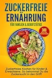 Zuckerfreie Ernährung für Familien & Berufstätige: Zuckerfreies Kochen für Kinder & Erwachsene. So bekommst Du die Zuckersucht in den Griff!