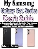 My Samsung Galaxy S21 Series User’s Guide: A Comprehensive Manual to Master Your Samsung Galaxy S21, S21 Plus, And S21 Ultra Smartphones Like A Pro with Screenshots (English Edition)