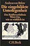 Die eingebildete Unterlegenheit : Das Kräfteverhältnis West-Ost wie es wirklich ist. Mit einer Kontroverse zwischen Hans Rühle und Andreas von Bülow