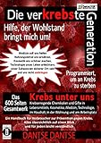 Die verKREBSte Generation - Hilfe, der Wohlstand bringt mich um!: Krebs unter uns - krebserregende Chemikalien und Gifte in allen Bereichen - das 600-seitige Gesamtwerk