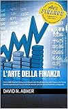L'arte della finanza: L'arte della finanza è stata creata da persone che già lavorano nella finanza, che hanno una vera passione per essa e sono veramente ... a svilupparla (Italian Edition)