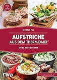 Aufstriche aus dem Thermomix®: Die 75 besten Rezepte. Rezept-Ideen für Brotaufstriche, Dips, Chutneys, Brotrezepte, Humus, Guacamole, Kräuter-Butter und vieles mehr von herzhaft bis süß