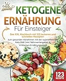 Ketogene Ernährung für Einsteiger: Das XXL Kochbuch mit 123 leckeren und schnellen Rezepten zum gesunden Abnehmen mit der supereffektiven Keto Diät! Inkl. Nährwertangaben und 4 Wochen Ernährungsp