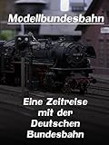 Modellbundesbahn - Eine Zeitreise mit der Deutschen Bundesb