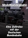 Modellbundesbahn - Eine Zeitreise mit der Deutschen Bundesb