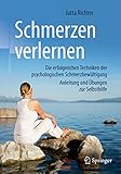 Schmerzen verlernen: Die erfolgreichen Techniken der psychologischen Schmerzbewältigung, Anleitung und Übungen zur Selb