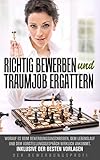 Richtig Bewerben und Traumjob ergattern: Worauf es beim Bewerbungsanschreiben, dem Lebenslauf und dem Vorstellungsgespräch wirklich ankommt inklusive der besten Vorlag