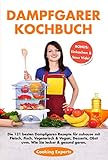 Dampfgarer Kochbuch: Die 121 besten Dampfgaren Rezepte für zuhause mit Fleisch, Fisch, Vegetarisch ,Vegan, Desserts, Obst . Wie Sie lecker & gesund g