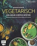 Aromenfeuerwerk – Vegetarisch – Die neue grüne Küche: 100 Rezepte mit spannenden Aromen, Kräutern und Gewü