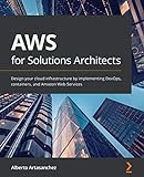 AWS for Solutions Architects: Design your cloud infrastructure by implementing DevOps, containers, and Amazon Web S