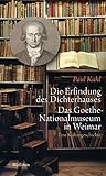 Die Erfindung des Dichterhauses. Das Goethe-Nationalmuseum in Weimar: Eine Kulturg