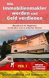 Grundkenntnisse und Maklerrecht (Wie Immobilienmakler werden und Geld verdienen-1).: Handbuch für Beginner verständlich und in einfachen Worten. (Wie Immobilienmakler werden und Geld verdienen.)