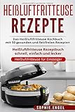 Heißluftfritteuse Rezepte: Das Heißluftfritteuse Kochbuch mit 50 gesunden und fettfreien Rezepten Heißluftfritteuse Rezeptbuch schnell, einfach und lecker (Heißluftfritteuse für Einsteiger, Band 1)