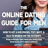 The Online Dating Guide for Men: How to Get a Girlfriend, Text, Meet, and Talk to Women on the Internet. Pickup on OkCupid, Tinder, Match.com, Plenty of Fish (From Texting Girls to Alpha Confidence)