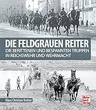 Die feldgrauen Reiter: Die berittenen und bespannten Truppen in Reichswehr und W