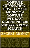 YouTube Automation - How to Make Money on YouTube WITHOUT Making Videos Yourself From Scratch (English Edition)