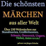 Die schönsten Märchen aus aller Welt: Über 250 Weltmärchen aus Skandinavien, Großbritannien, Schweiz, Österreich, Ungarn, Türkei, Asien u.v.m.!