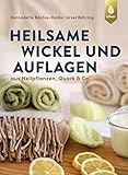 Heilsame Wickel und Auflagen: Aus Heilpflanzen, Quark & C