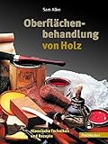 Oberflächen behandeln: Grundwissen, Materialien, Techniken (Werkstattwissen für Holzwerker)