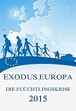 Exodus Europa - Die Flüchtlingskrise 2015: Daten, Fakten, Hintergrü