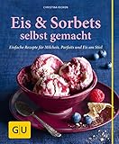 Eis & Sorbets selbst gemacht: Einfache Rezepte für Milcheis, Parfaits und Eis am S