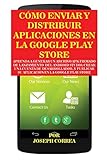 Cómo Enviar y Distribuir Aplicaciones en la Google Play Store: Aprenda a generar un archivo APK firmado de lanzamiento del Android Studio, crear una ... su aplicación en la Google Play S