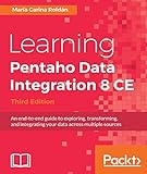 Learning Pentaho Data Integration 8 CE - Third Edition: An end-to-end guide to exploring, transforming, and integrating your data across multiple sources (English Edition)