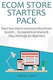 E-COM STORE STARTERS PACK: Start Your Own E-commerce Store from Scratch… No Capital Ecommerce & Ebay Arbitrage for Beginners (English Edition)