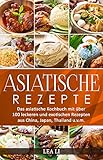 Asiatische Rezepte: Das asiatische Kochbuch mit über 100 leckeren und exotischen Rezepten aus China, Japan, T