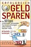 Erfolg-Reich Geld sparen!: Mit über 50 Tipps zu Geldverhalten, Kontenmodellen, Finanzformeln und Vermögensaufbau in Richtung finanzieller Freiheit. – mit Haushaltsbuchbeisp